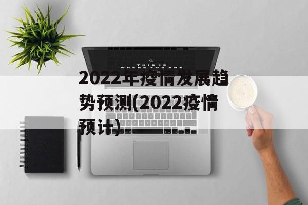 2022年疫情发展趋势预测(2022疫情预计) 2022年疫情发展趋势预测(2022疫情预计)